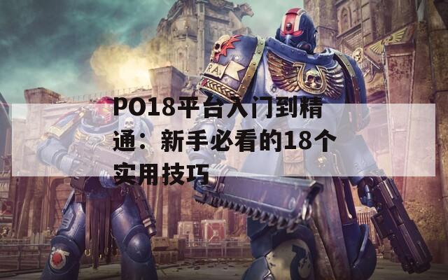 PO18平台入门到精通：新手必看的18个实用技巧
