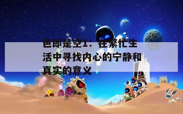 色即是空1：在繁忙生活中寻找内心的宁静和真实的意义