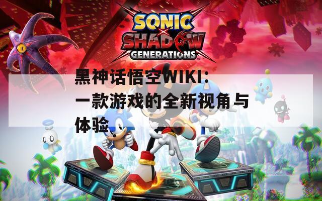 黑神话悟空WIKI：一款游戏的全新视角与体验