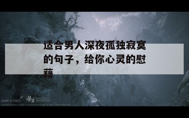 适合男人深夜孤独寂寞的句子，给你心灵的慰藉