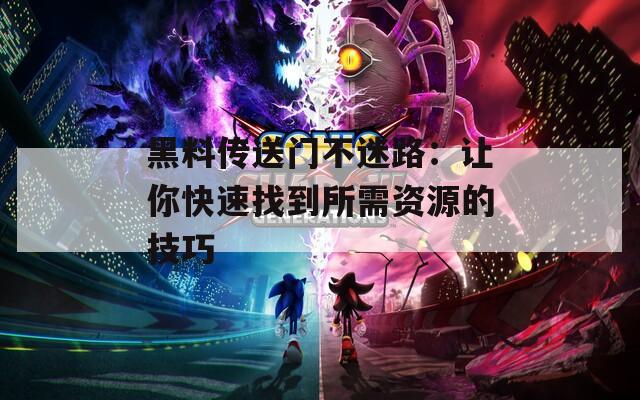 黑料传送门不迷路：让你快速找到所需资源的技巧