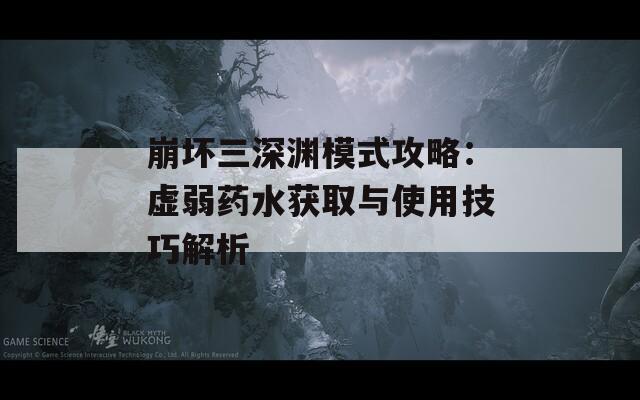 崩坏三深渊模式攻略：虚弱药水获取与使用技巧解析