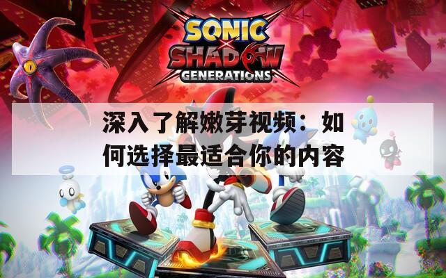 深入了解嫩芽视频：如何选择最适合你的内容