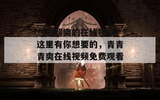 想看超爽的在线视频？这里有你想要的，青青青爽在线视频免费观看！