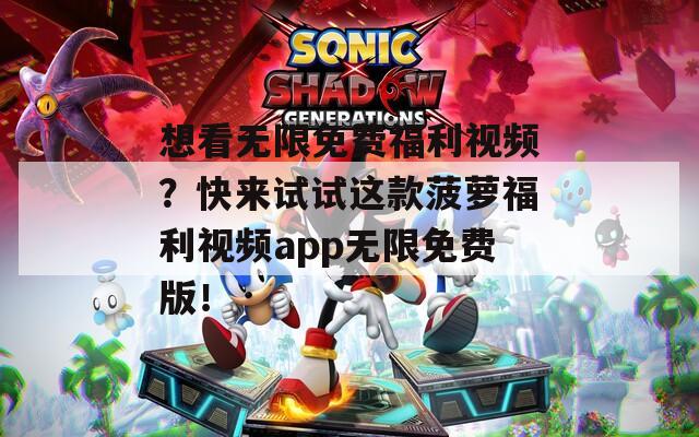 想看无限免费福利视频？快来试试这款菠萝福利视频app无限免费版！
