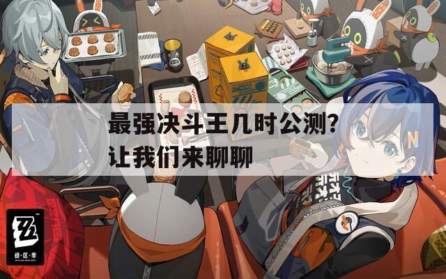最强决斗王几时公测？让我们来聊聊