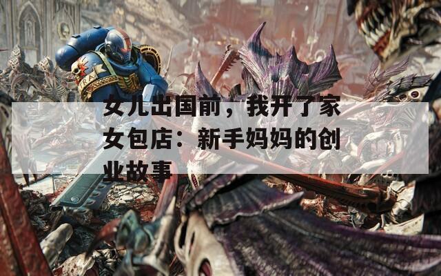 女儿出国前，我开了家女包店：新手妈妈的创业故事