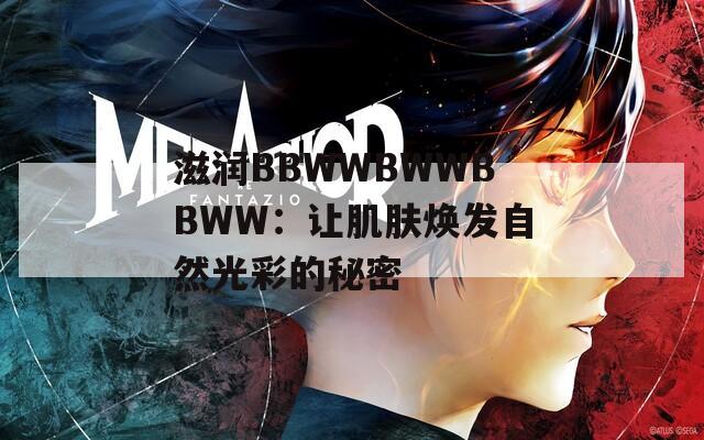 滋润BBWWBWWBBWW：让肌肤焕发自然光彩的秘密