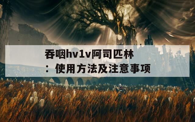 吞咽hv1v阿司匹林：使用方法及注意事项