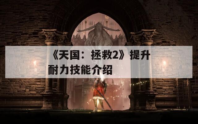 《天国：拯救2》提升耐力技能介绍