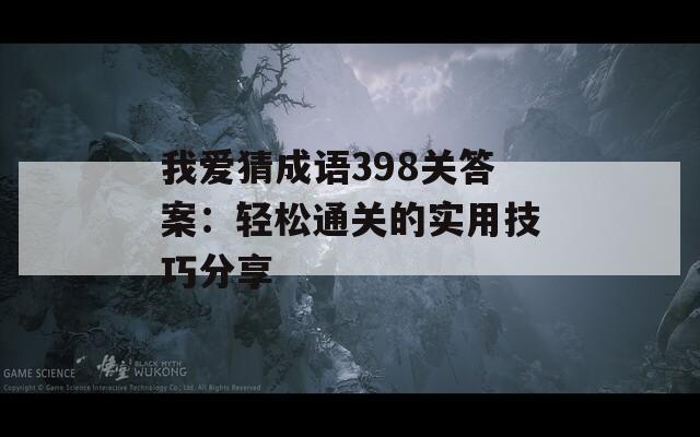 我爱猜成语398关答案：轻松通关的实用技巧分享