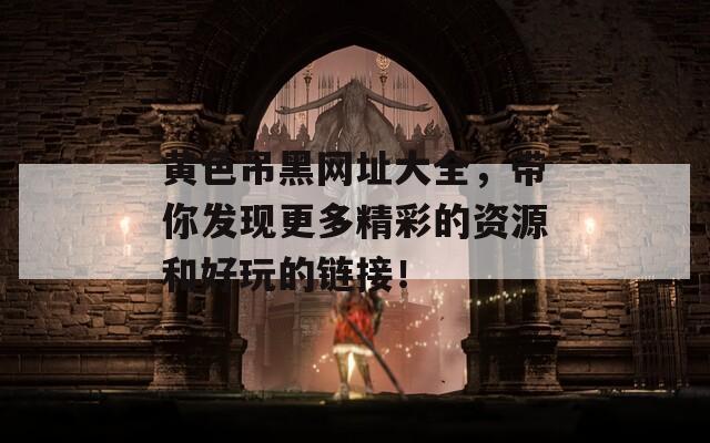 黄色吊黑网址大全，带你发现更多精彩的资源和好玩的链接！