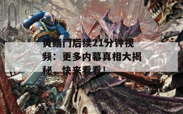 黄鳝门后续21分钟视频：更多内幕真相大揭秘，快来看看！