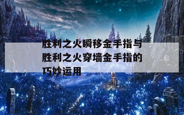 胜利之火瞬移金手指与胜利之火穿墙金手指的巧妙运用