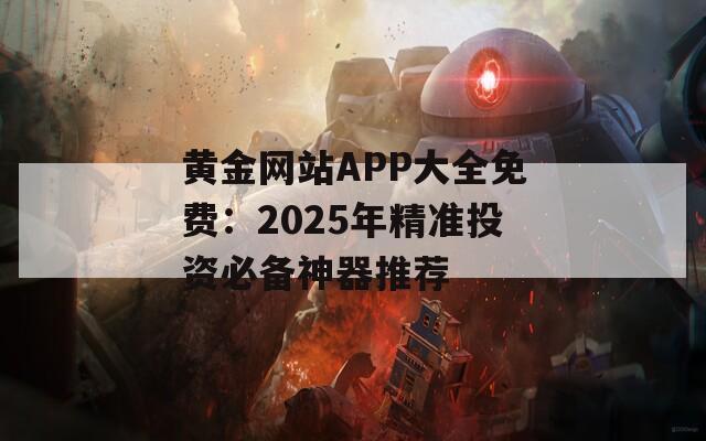 黄金网站APP大全免费：2025年精准投资必备神器推荐