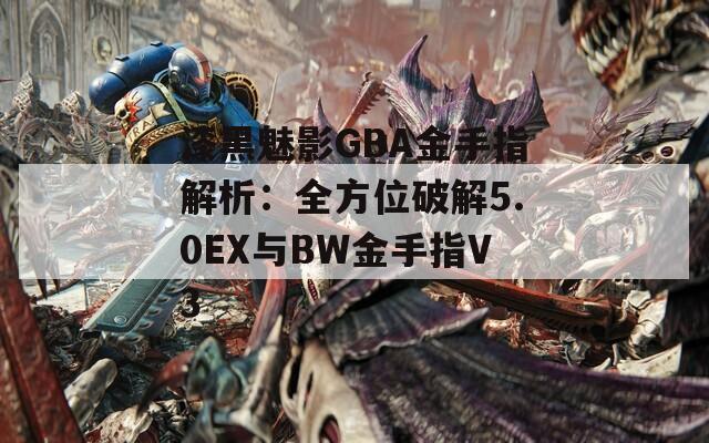 漆黑魅影GBA金手指解析：全方位破解5.0EX与BW金手指V3
