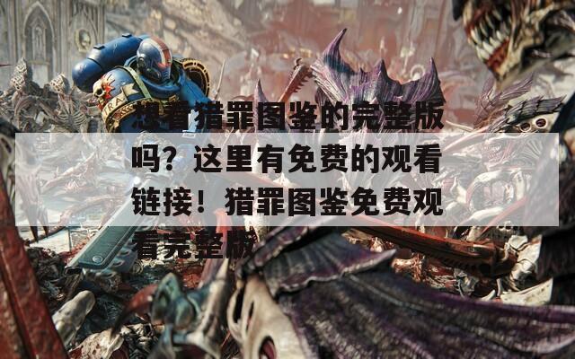 想看猎罪图鉴的完整版吗？这里有免费的观看链接！猎罪图鉴免费观看完整版