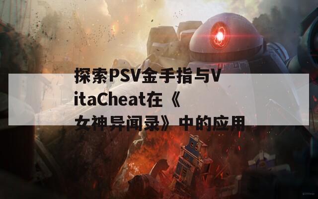 探索PSV金手指与VitaCheat在《女神异闻录》中的应用