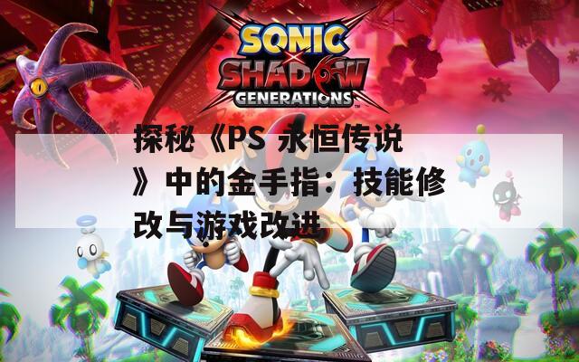 探秘《PS 永恒传说》中的金手指：技能修改与游戏改进