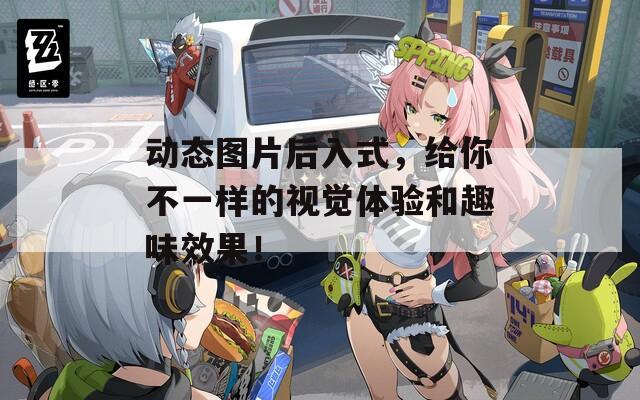 动态图片后入式，给你不一样的视觉体验和趣味效果！