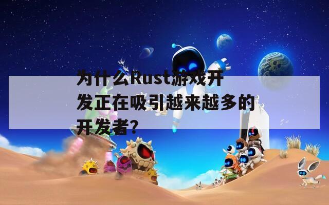 为什么Rust游戏开发正在吸引越来越多的开发者？