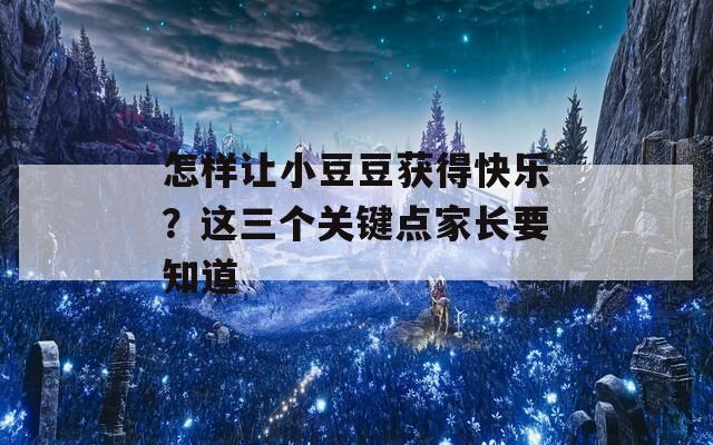 怎样让小豆豆获得快乐？这三个关键点家长要知道