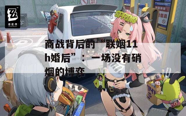 商战背后的“联姻11h婚后”：一场没有硝烟的博弈