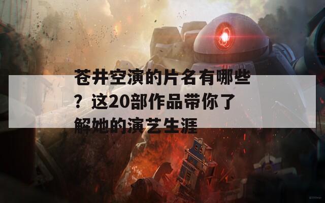 苍井空演的片名有哪些？这20部作品带你了解她的演艺生涯