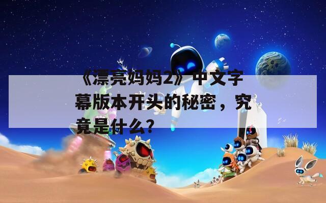 《漂亮妈妈2》中文字幕版本开头的秘密，究竟是什么？