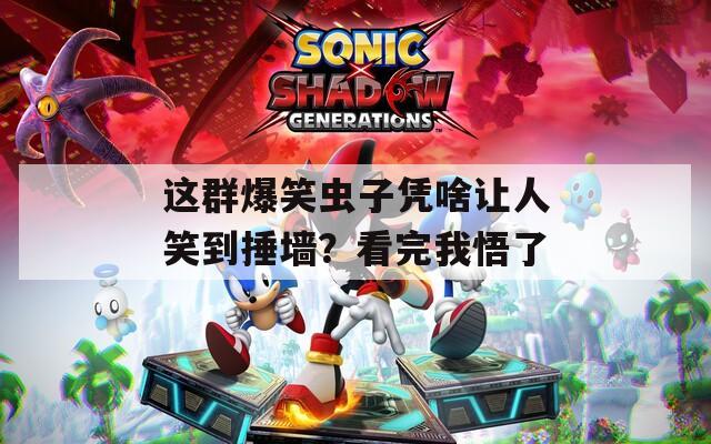 这群爆笑虫子凭啥让人笑到捶墙？看完我悟了