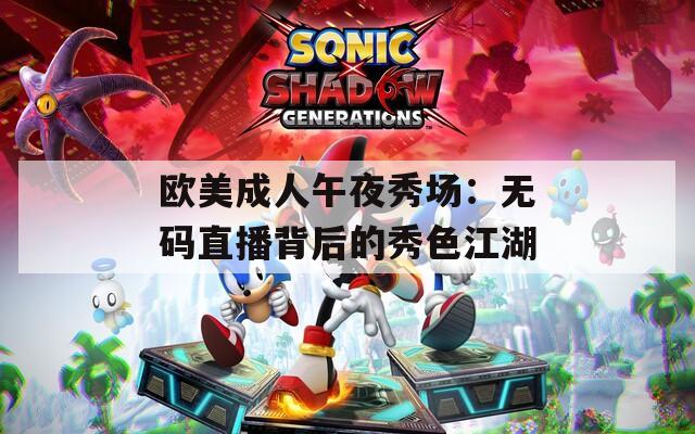 欧美成人午夜秀场：无码直播背后的秀色江湖