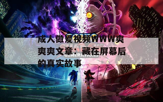 成人做爰视频WWW爽爽爽文章：藏在屏幕后的真实故事