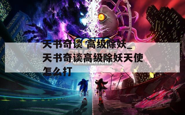 天书奇谈 高级除妖_天书奇谈高级除妖天使怎么打