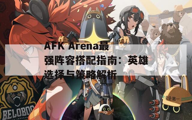 AFK Arena最强阵容搭配指南：英雄选择与策略解析
