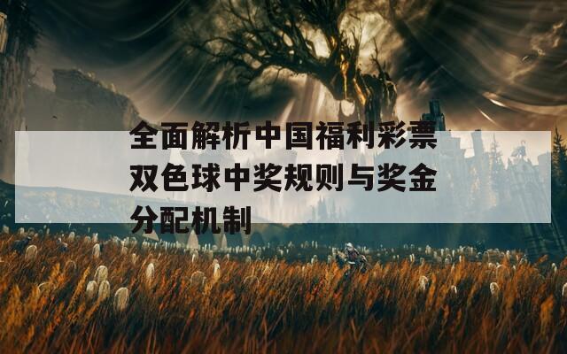 全面解析中国福利彩票双色球中奖规则与奖金分配机制