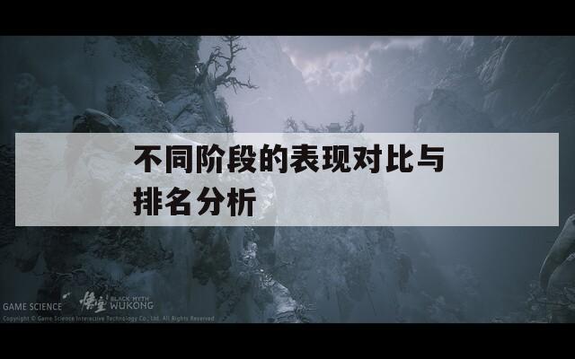 不同阶段的表现对比与排名分析