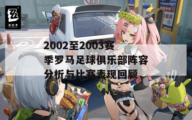 2002至2003赛季罗马足球俱乐部阵容分析与比赛表现回顾