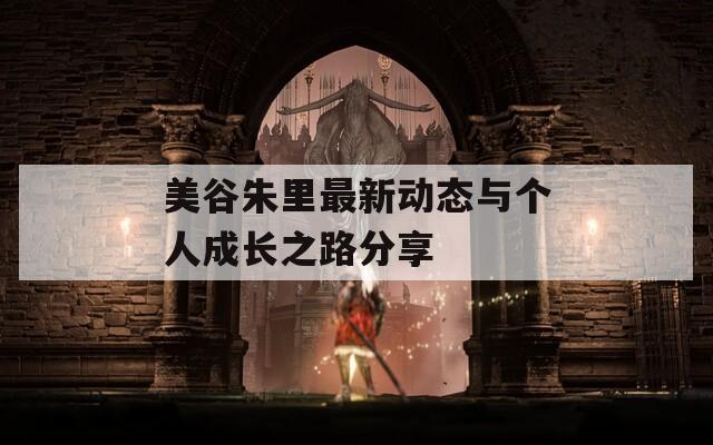 美谷朱里最新动态与个人成长之路分享