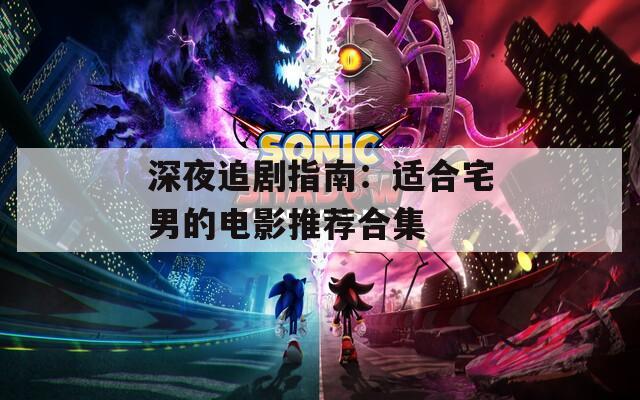 深夜追剧指南：适合宅男的电影推荐合集