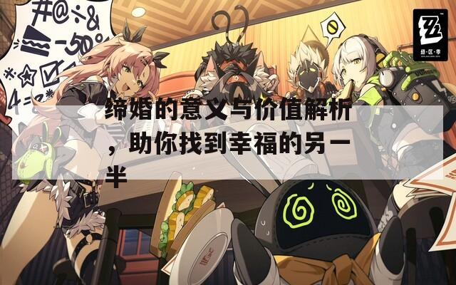 缔婚的意义与价值解析，助你找到幸福的另一半