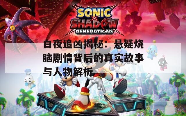 白夜追凶揭秘：悬疑烧脑剧情背后的真实故事与人物解析