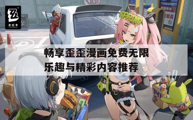 畅享歪歪漫画免费无限乐趣与精彩内容推荐