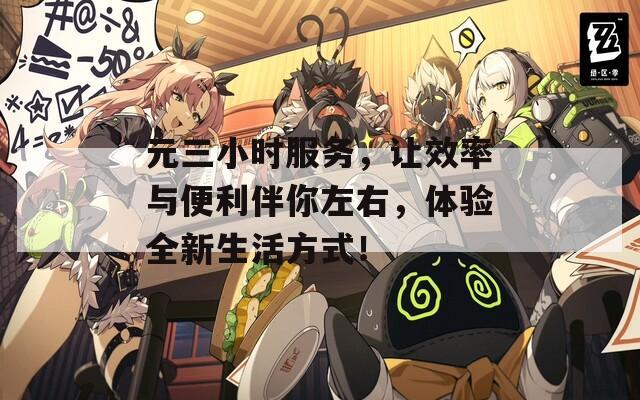 元三小时服务，让效率与便利伴你左右，体验全新生活方式！