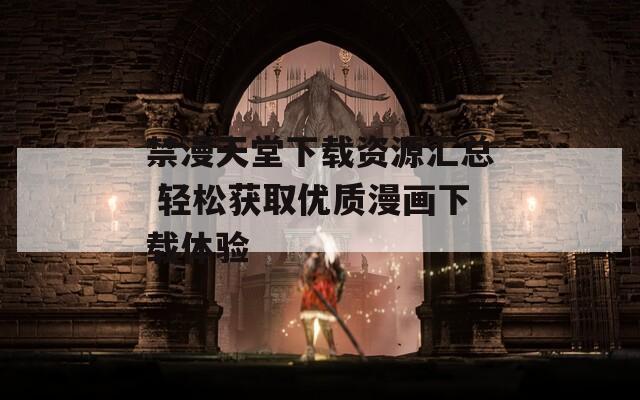 禁漫天堂下载资源汇总 轻松获取优质漫画下载体验