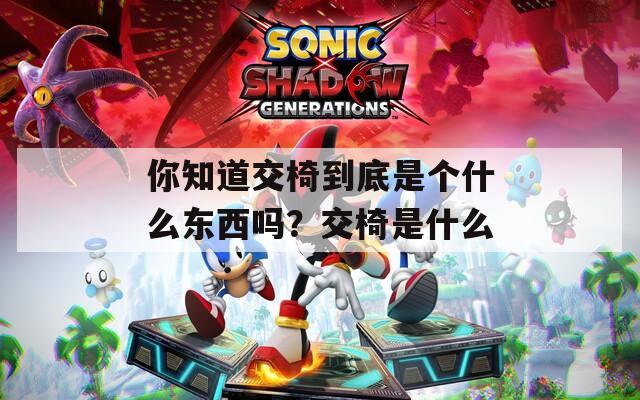 你知道交椅到底是个什么东西吗？交椅是什么
