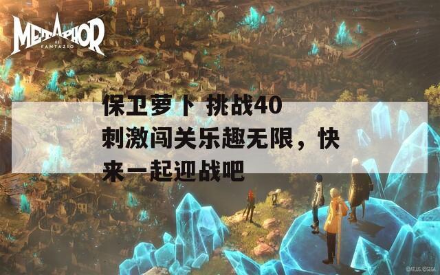 保卫萝卜 挑战40 刺激闯关乐趣无限，快来一起迎战吧
