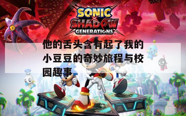 他的舌头含有起了我的小豆豆的奇妙旅程与校园趣事