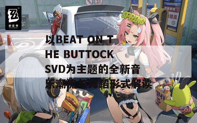 以BEAT ON THE BUTTOCKSVD为主题的全新音乐潮流与舞蹈形式解读