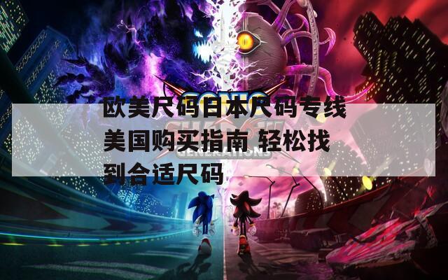 欧美尺码日本尺码专线美国购买指南 轻松找到合适尺码