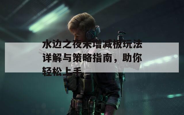 水边之夜未增减板玩法详解与策略指南，助你轻松上手